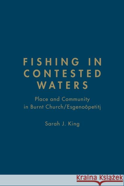 Fishing in Contested Waters: Place and Community in Burnt Church/Esgenoopetitj King, Sarah 9781442641761