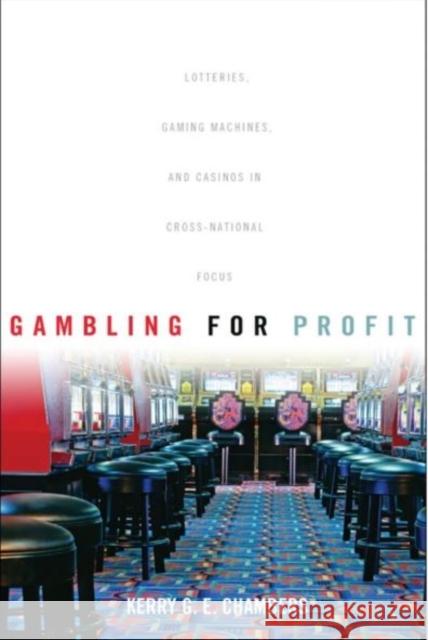 Gambling for Profit: Lotteries, Gaming Machines, and Casinos in Cross-National Focus Chambers, Kerry G. E. 9781442641891 University of Toronto Press