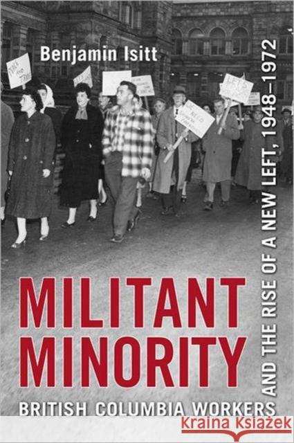 Militant Minority: British Columbia Workers and the Rise of a New Left, 1948-1972 Isitt, Benjamin 9781442641945 University of Toronto Press