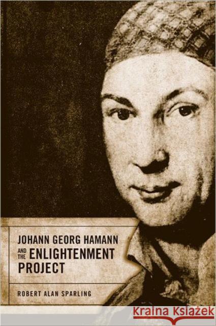 Johann Georg Hamann and the Enlightenment Project Robert Alan Sparling 9781442642157