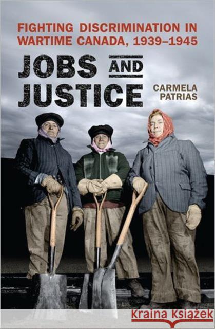 Jobs and Justice: Fighting Discrimination in Wartime Canada, 1939-1945 Patrias, Carmela 9781442642362 University of Toronto Press