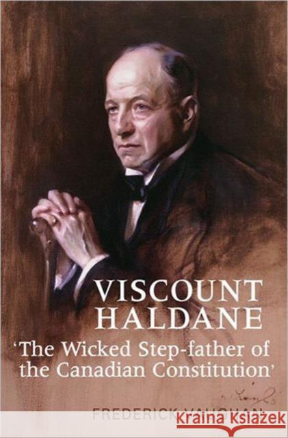 Viscount Haldane: 'The Wicked Step-Father of the Canadian Constitution' Vaughan, Frederick 9781442642379