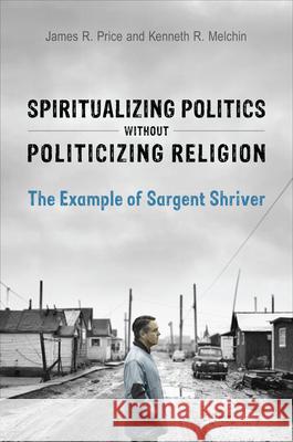 Spiritualizing Politics Without Politicizing Religion: The Example of Sargent Shriver Price, James R. 9781442642522