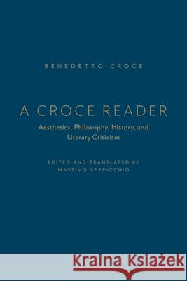 A Croce Reader: Aesthetics, Philosophy, History, and Literary Criticism Massimo Verdicchio 9781442642591