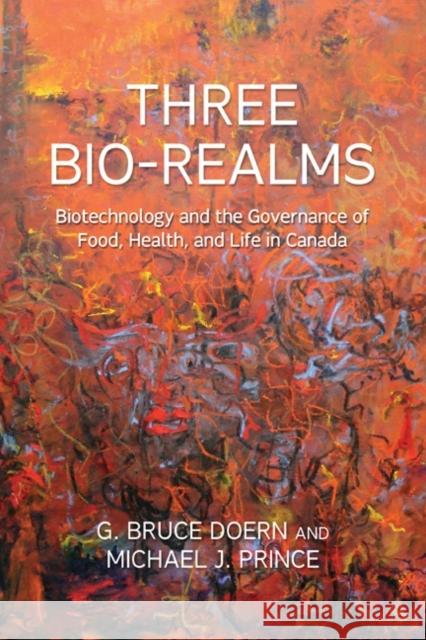 Three Bio-Realms: Biotechnology and the Governance of Food, Health, and Life in Canada Doern, G. Bruce 9781442642775 University of Toronto Press