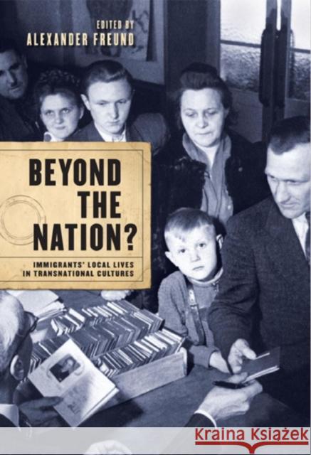 Beyond the Nation?: Immigrants' Local Lives in Transnational Cultures Freund, Alexander 9781442642782 University of Toronto Press