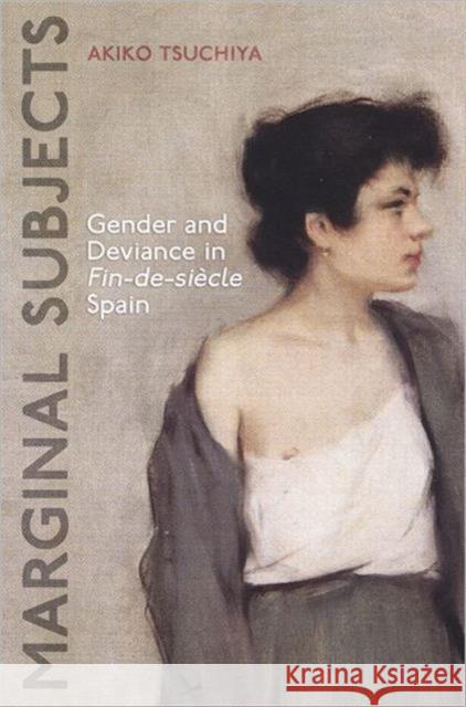 Marginal Subjects: Gender and Deviance in Fin-De-Siècle Spain Tsuchiya, Akiko 9781442642942 0