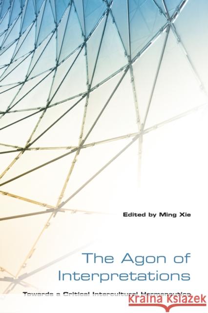 The Agon of Interpretations: Towards a Critical Intercultural Hermeneutics Xie, Ming 9781442643536 University of Toronto Press