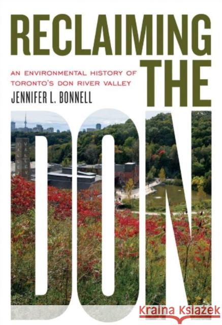 Reclaiming the Don: An Environmental History of Toronto's Don River Valley Jennifer L. Bonnell 9781442643840