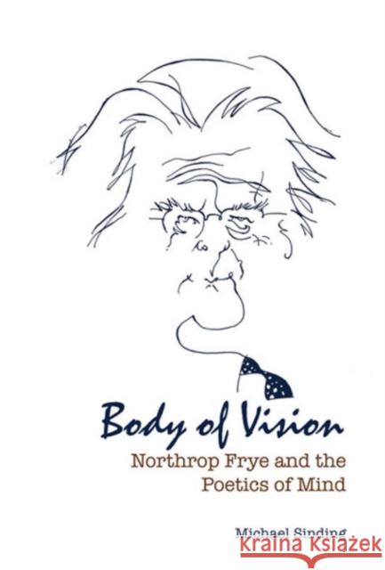 Body of Vision: Northrop Frye and the Poetics of Mind Sinding, Michael 9781442643918