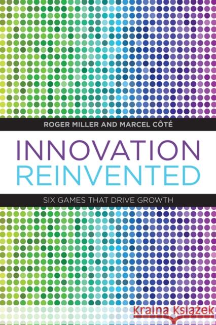 Innovation Reinvented: Six Games That Drive Growth Miller, Roger 9781442644298 University of Toronto Press