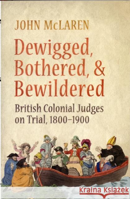 Dewigged, Bothered, and Bewildered: British Colonial Judges on Trial, 1800-1900 McLaren, John 9781442644373