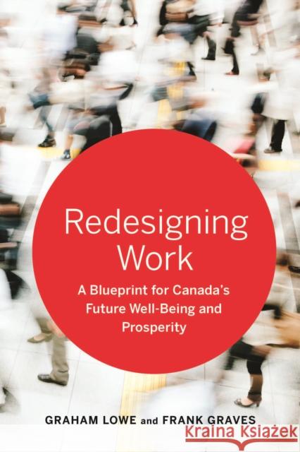 Redesigning Work: A Blueprint for Canada's Future Well-Being and Prosperity Graham, S. Lowe Frank Graves 9781442644458