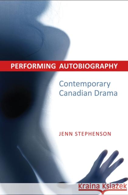 Performing Autobiography: Contemporary Canadian Drama Stephenson, Jennifer 9781442644465