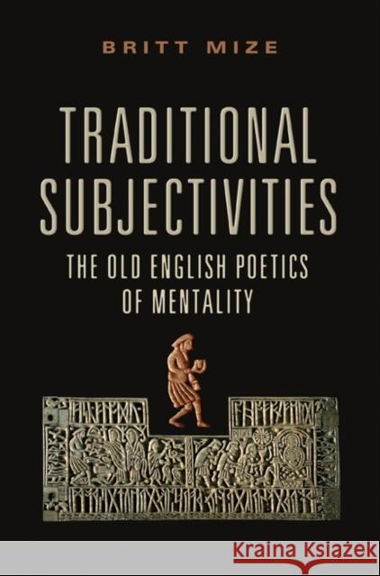 Traditional Subjectivities: The Old English Poetics of Mentality Mize, Britt 9781442644687 0