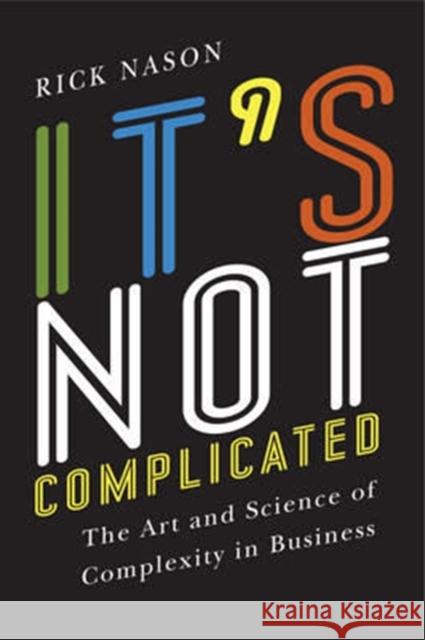 It's Not Complicated: The Art and Science of Complexity in Business Richard Ronald Nason 9781442644878