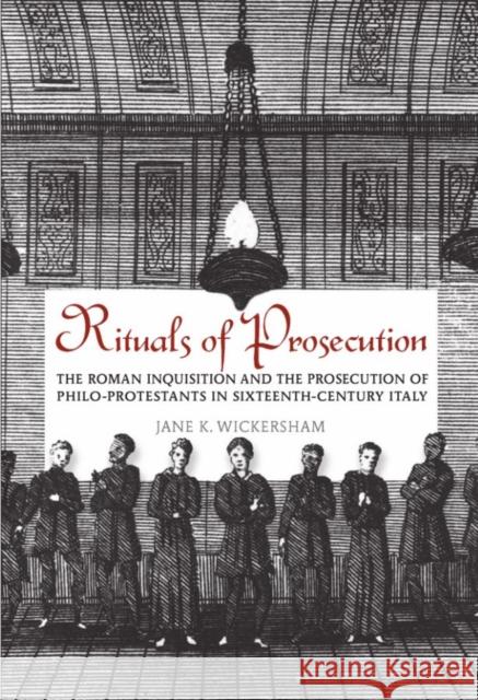 Rituals of Prosecution: The Roman Inquisition and the Prosecution of Philo-Protestants in Sixteenth-Century Italy Wickersham, Jane K. 9781442645004 0