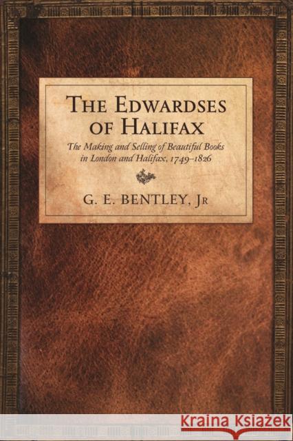 The Edwardses of Halifax: The Making and Selling of Beautiful Books in London and Halifax, 1749-1826 Bentley Jr, G. E. 9781442645189 University of Toronto Press