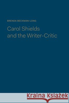 Carol Shields and the Writer-Critic Brenda Beckman-Long 9781442645707 University of Toronto Press