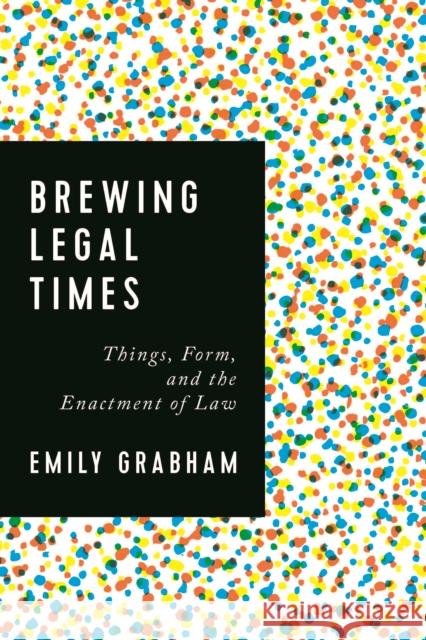 Brewing Legal Times: Things, Form, and the Enactment of Law Emily Grabham 9781442646056