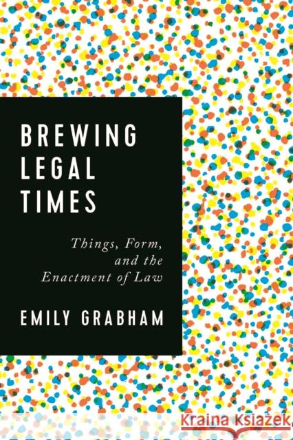 Brewing Legal Times: Things, Form, and the Enactment of Law Emily Grabham 9781442646056 University of Toronto Press