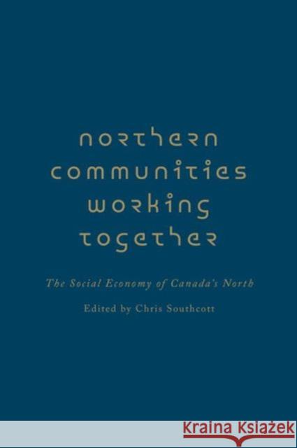 Northern Communities Working Together: The Social Economy of Canada's North Southcott, Chris 9781442646063 University of Toronto Press