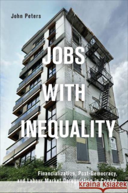 Jobs with Inequality: Financialization, Post-Democracy, and Labour Market Deregulation in Canada John Peters 9781442646193 University of Toronto Press