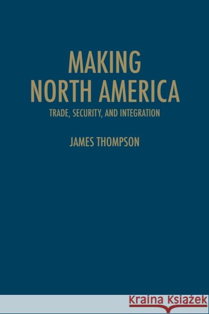 Making North America: Trade, Security, and Integration Thompson, James A. 9781442646209 University of Toronto Press