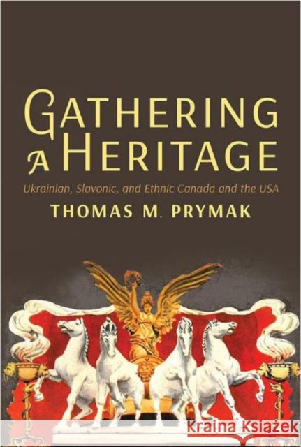 Gathering a Heritage: Ukrainian, Slavonic, and Ethnic Canada and the USA Prymak, Thomas M. 9781442646353 University of Toronto Press