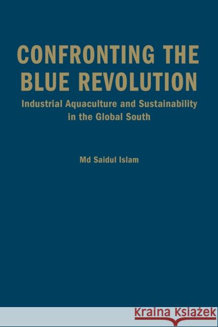 Confronting the Blue Revolution: Industrial Aquaculture and Sustainability in the Global South Islam, Saidul 9781442646384 University of Toronto Press