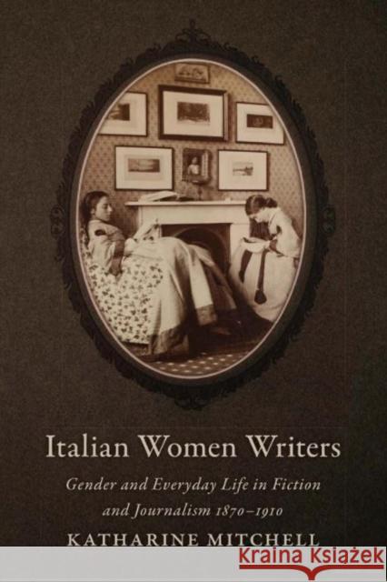 Italian Women Writers: Gender and Everyday Life in Fiction and Journalism, 1870-1910 Mitchell, Katharine 9781442646414 University of Toronto Press