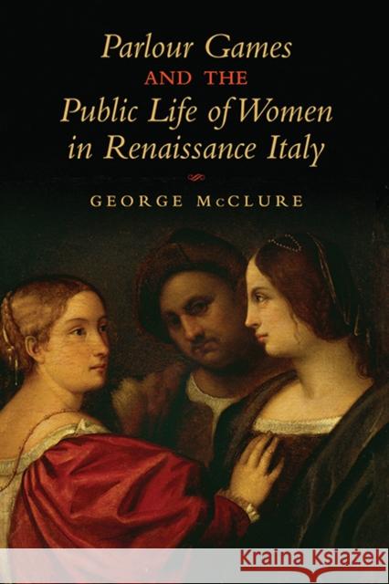 Parlour Games and the Public Life of Women in Renaissance Italy George McClure 9781442646599