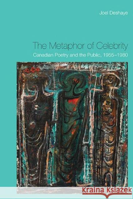 The Metaphor of Celebrity: Canadian Poetry and the Public, 1955-1980 Deshaye, Joel 9781442646612 University of Toronto Press