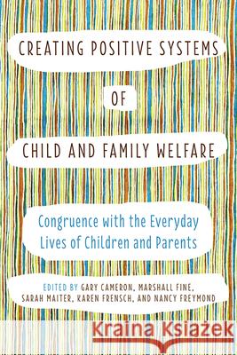 Creating Positive Systems of Child and Family Welfare: Congruence with the Everyday Lives of Children and Parents Gary Cameron Marshall Fine Sarah Maiter 9781442646667 University of Toronto Press