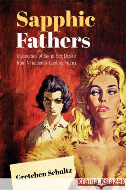 Sapphic Fathers: Discourses of Same-Sex Desire from Nineteenth-Century France Schultz, Gretchen 9781442646728