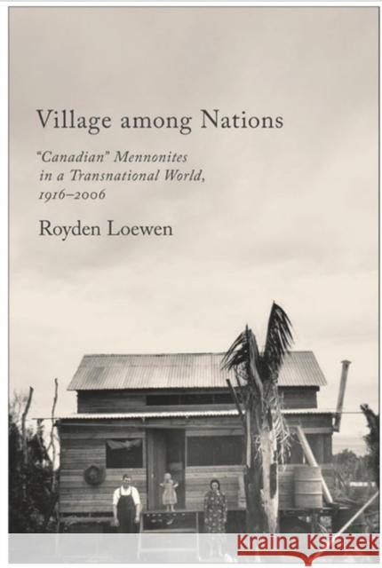 Village Among Nations: Canadian Mennonites in a Transnational World, 1916-2006 Loewen, Royden 9781442646858 University of Toronto Press