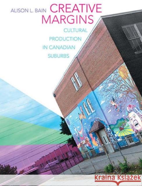 Creative Margins: Cultural Production in Canadian Suburbs Bain, Alison L. 9781442646902