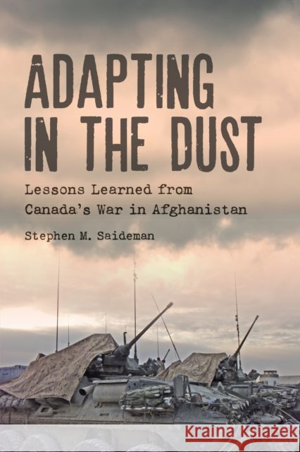 Adapting in the Dust: Lessons Learned from Canada's War in Afghanistan Stephen M. Saideman 9781442646957 University of Toronto Press