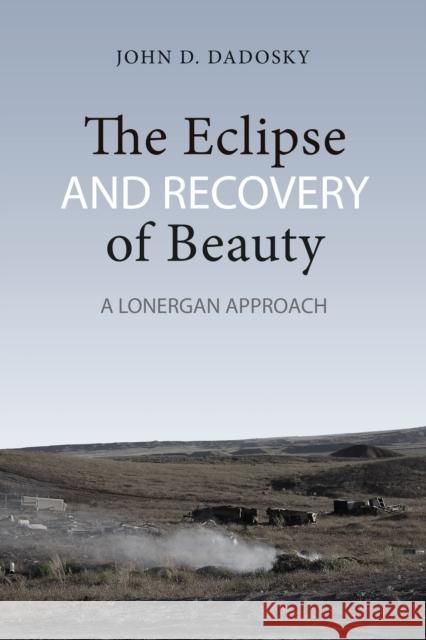 The Eclipse and Recovery of Beauty: A Lonergan Approach Dadosky, John 9781442647114