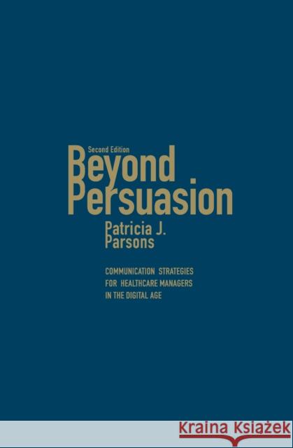 Beyond Persuasion: Communication Strategies for Healthcare Managers in the Digital Age Parsons, Patricia J. 9781442647213