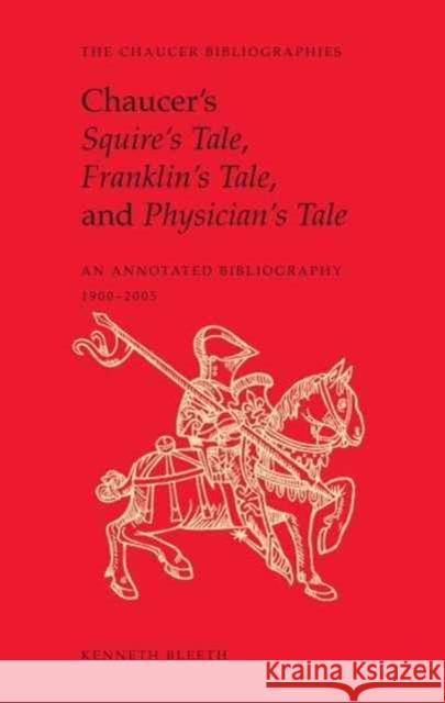 Chaucer's Squire's Tale, Franklin's Tale, and Physician's Tale: An Annotated Bibliography, 1900 to 2005 Bleeth, Kenneth 9781442647220 University of Toronto Press