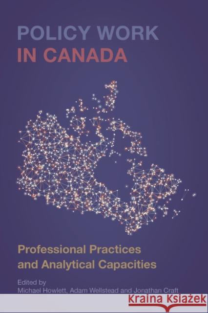 Policy Work in Canada: Professional Practices and Analytical Capacities Michael Howlett Adam Wellstead Jonathan Craft 9781442647374 University of Toronto Press