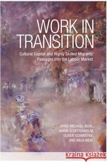 Work in Transition: Cultural Capital and Highly Skilled Migrants' Passages Into the Labour Market Nohl, Arnd-Michael 9781442647602