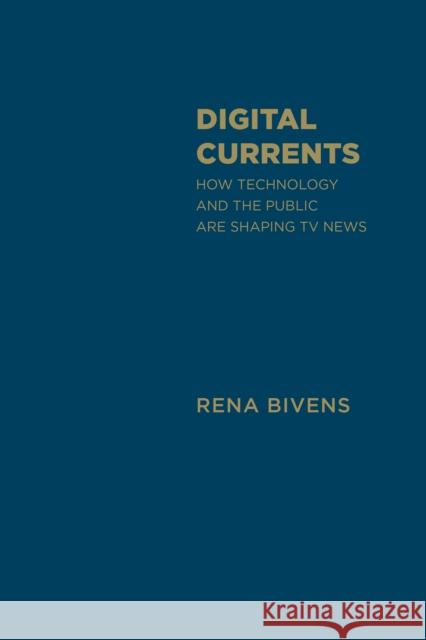 Digital Currents: How Technology and the Public Are Shaping TV News Bivens, Rena 9781442647770 University of Toronto Press