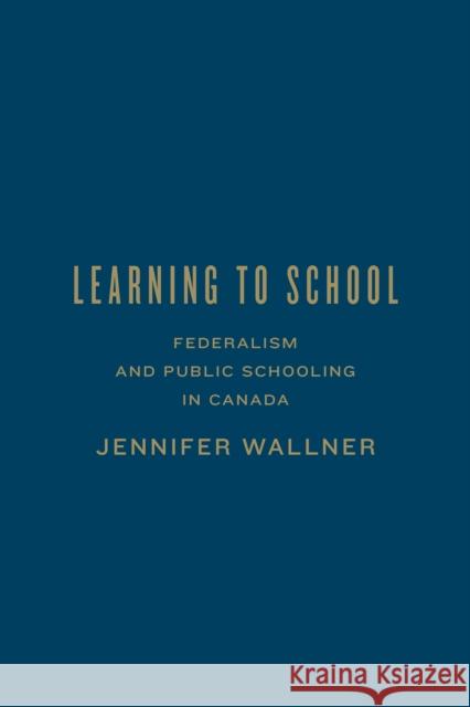 Learning to School: Federalism and Public Schooling in Canada Wallner, Jennifer 9781442647817 University of Toronto Press