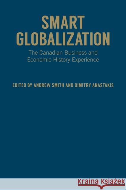 Smart Globalization: The Canadian Business and Economic History Experience Smith, Andrew 9781442648043 University of Toronto Press