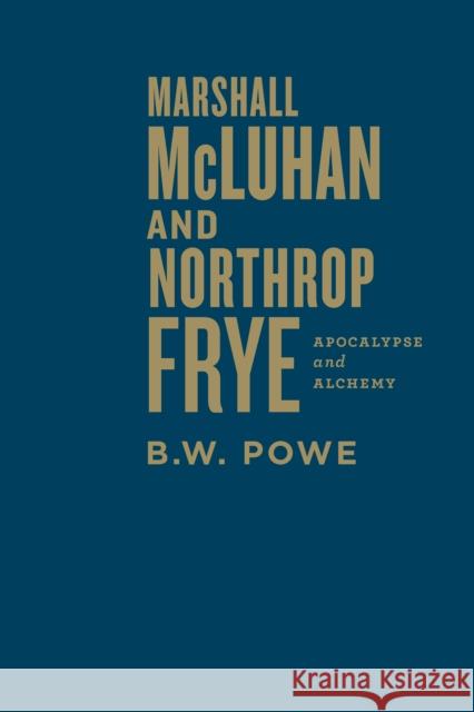 Marshall McLuhan and Northrop Frye: Apocalypse and Alchemy Powe, B. W. 9781442648111 University of Toronto Press