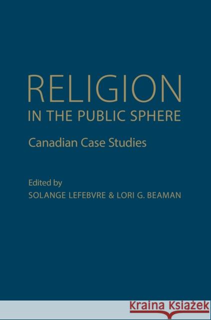 Religion in the Public Sphere: Canadian Case Studies Lefebvre, Solange 9781442648623