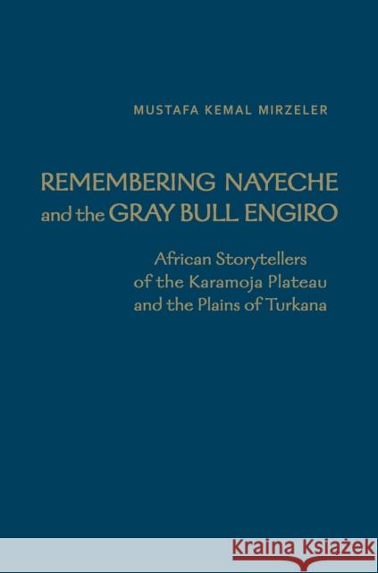 Remembering Nayeche and the Gray Bull Engiro: African Storytellers of the Karamoja Plateau and the Plains of Turkana Mirzeler, Mustafa Kemal 9781442648661 University of Toronto Press