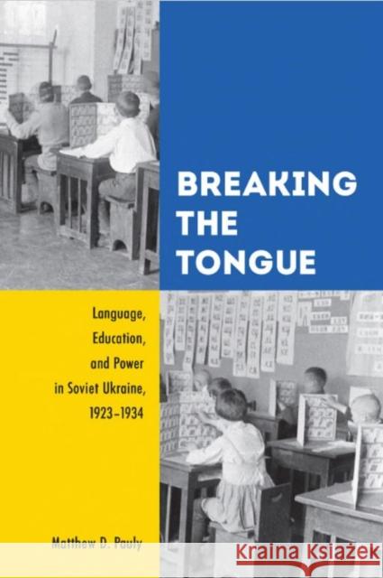 Breaking the Tongue: Language, Education, and Power in Soviet Ukraine, 1923-1934 Pauly, Matthew D. 9781442648937